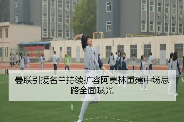曼联引援名单持续扩容阿莫林重建中场思路全面曝光